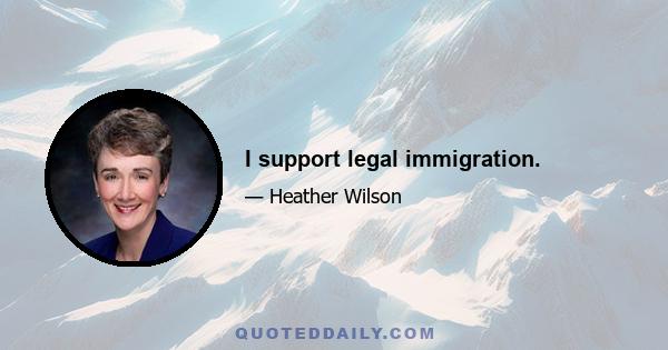 I support legal immigration.