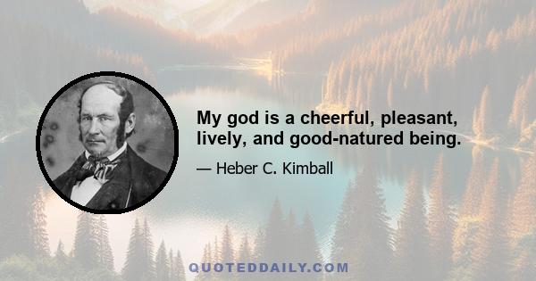 My god is a cheerful, pleasant, lively, and good-natured being.