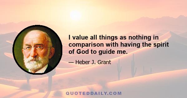 I value all things as nothing in comparison with having the spirit of God to guide me.