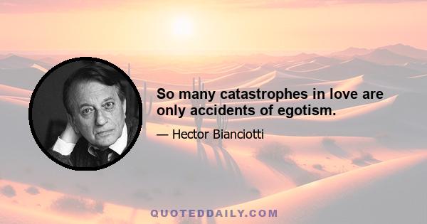 So many catastrophes in love are only accidents of egotism.