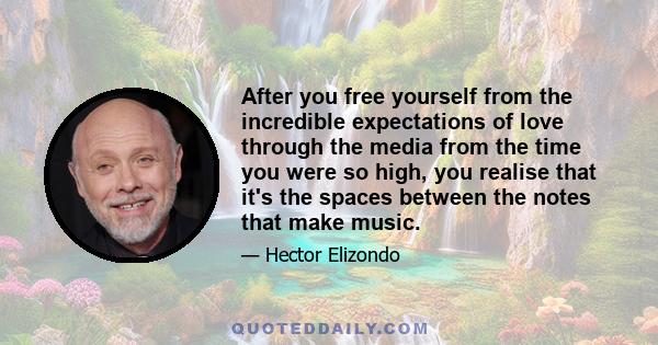 After you free yourself from the incredible expectations of love through the media from the time you were so high, you realise that it's the spaces between the notes that make music.