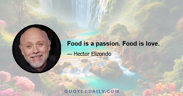 Food is a passion. Food is love.