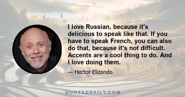 I love Russian, because it's delicious to speak like that. If you have to speak French, you can also do that, because it's not difficult. Accents are a cool thing to do. And I love doing them.