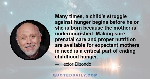 Many times, a child's struggle against hunger begins before he or she is born because the mother is undernourished. Making sure prenatal care and proper nutrition are available for expectant mothers in need is a