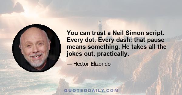 You can trust a Neil Simon script. Every dot. Every dash; that pause means something. He takes all the jokes out, practically.