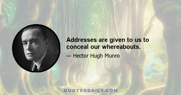 Addresses are given to us to conceal our whereabouts.