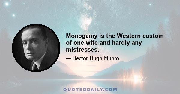 Monogamy is the Western custom of one wife and hardly any mistresses.