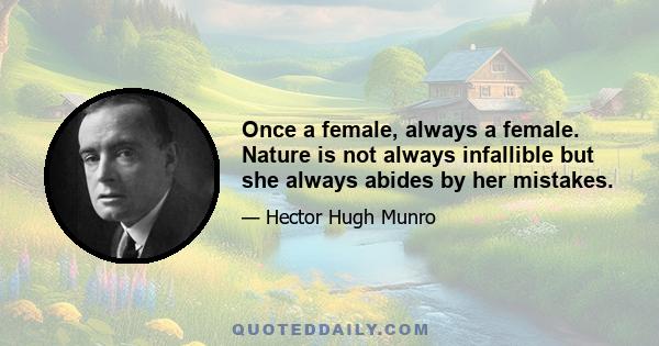 Once a female, always a female. Nature is not always infallible but she always abides by her mistakes.