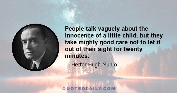 People talk vaguely about the innocence of a little child, but they take mighty good care not to let it out of their sight for twenty minutes.