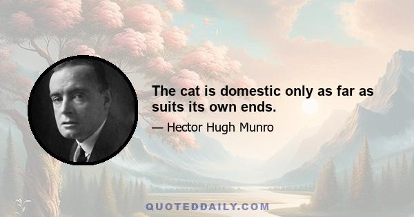 The cat is domestic only as far as suits its own ends.