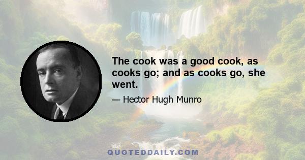 The cook was a good cook, as cooks go; and as cooks go, she went.