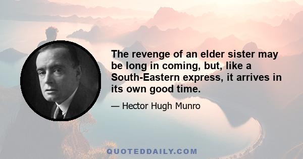 The revenge of an elder sister may be long in coming, but, like a South-Eastern express, it arrives in its own good time.