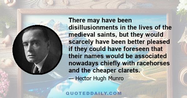 There may have been disillusionments in the lives of the medieval saints, but they would scarcely have been better pleased if they could have foreseen that their names would be associated nowadays chiefly with