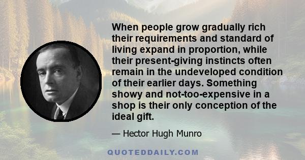 When people grow gradually rich their requirements and standard of living expand in proportion, while their present-giving instincts often remain in the undeveloped condition of their earlier days. Something showy and