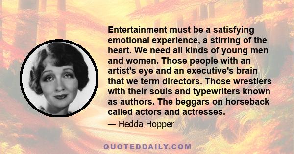 Entertainment must be a satisfying emotional experience, a stirring of the heart. We need all kinds of young men and women. Those people with an artist's eye and an executive's brain that we term directors. Those