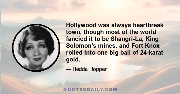 Hollywood was always heartbreak town, though most of the world fancied it to be Shangri-La, King Solomon's mines, and Fort Knox rolled into one big ball of 24-karat gold.