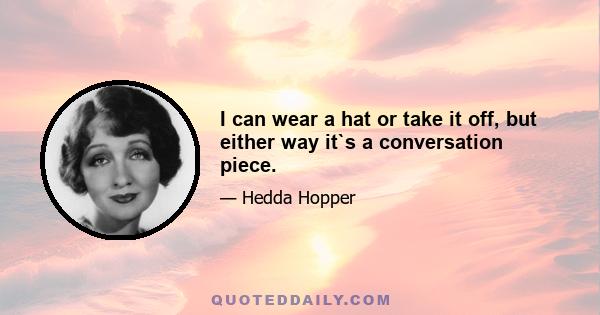 I can wear a hat or take it off, but either way it`s a conversation piece.