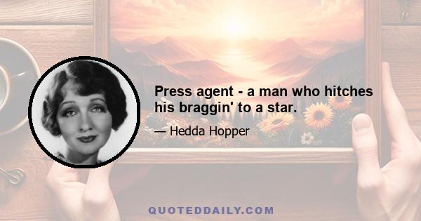 Press agent - a man who hitches his braggin' to a star.