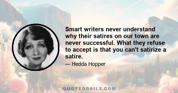 Smart writers never understand why their satires on our town are never successful. What they refuse to accept is that you can't satirize a satire.