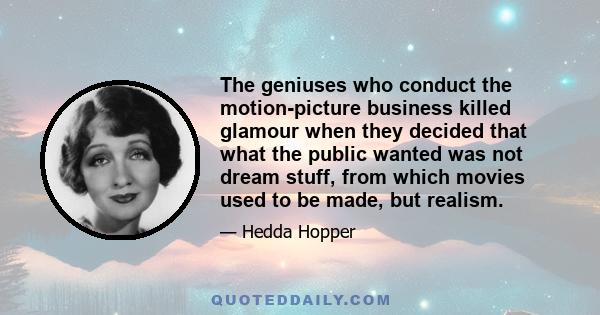 The geniuses who conduct the motion-picture business killed glamour when they decided that what the public wanted was not dream stuff, from which movies used to be made, but realism.