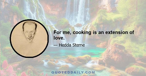 For me, cooking is an extension of love.