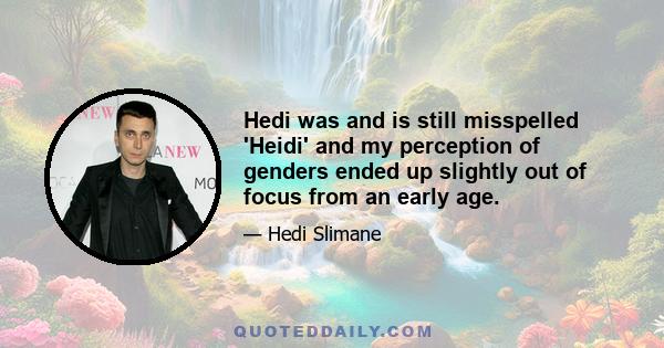 Hedi was and is still misspelled 'Heidi' and my perception of genders ended up slightly out of focus from an early age.