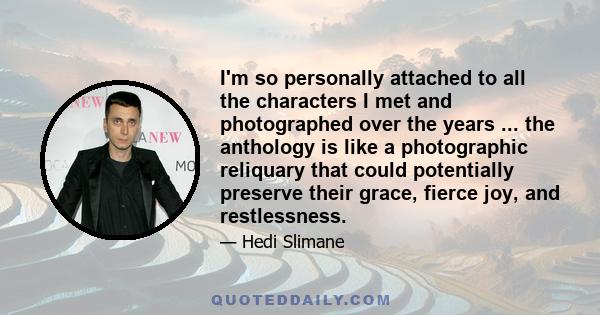 I'm so personally attached to all the characters I met and photographed over the years ... the anthology is like a photographic reliquary that could potentially preserve their grace, fierce joy, and restlessness.