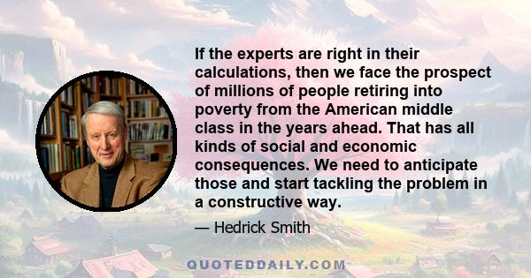 If the experts are right in their calculations, then we face the prospect of millions of people retiring into poverty from the American middle class in the years ahead. That has all kinds of social and economic