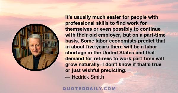 It's usually much easier for people with professional skills to find work for themselves or even possibly to continue with their old employer, but on a part-time basis. Some labor economists predict that in about five