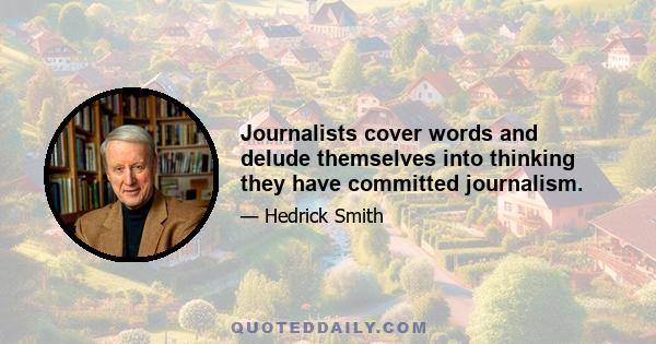 Journalists cover words and delude themselves into thinking they have committed journalism.