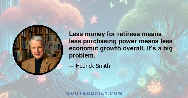 Less money for retirees means less purchasing power means less economic growth overall. It's a big problem.