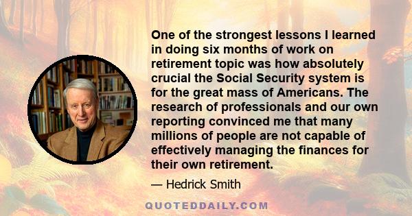 One of the strongest lessons I learned in doing six months of work on retirement topic was how absolutely crucial the Social Security system is for the great mass of Americans. The research of professionals and our own