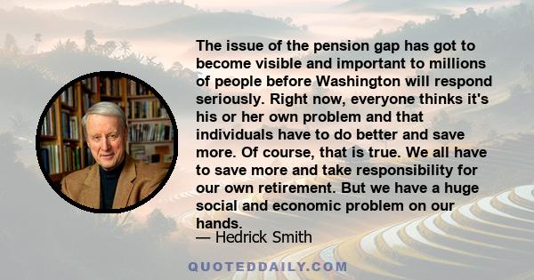 The issue of the pension gap has got to become visible and important to millions of people before Washington will respond seriously. Right now, everyone thinks it's his or her own problem and that individuals have to do 