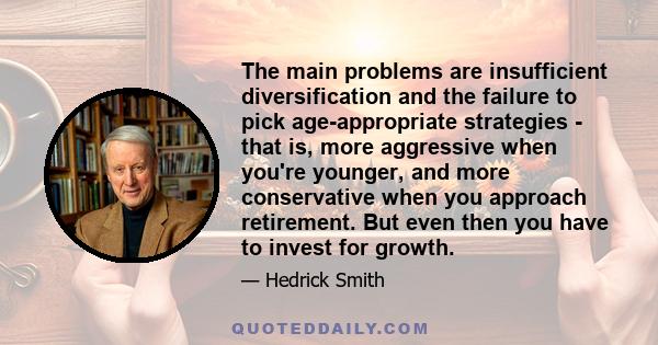 The main problems are insufficient diversification and the failure to pick age-appropriate strategies - that is, more aggressive when you're younger, and more conservative when you approach retirement. But even then you 