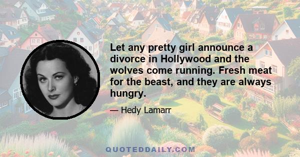 Let any pretty girl announce a divorce in Hollywood and the wolves come running. Fresh meat for the beast, and they are always hungry.