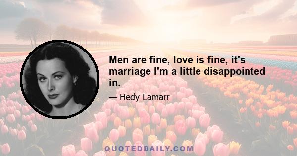 Men are fine, love is fine, it's marriage I'm a little disappointed in.