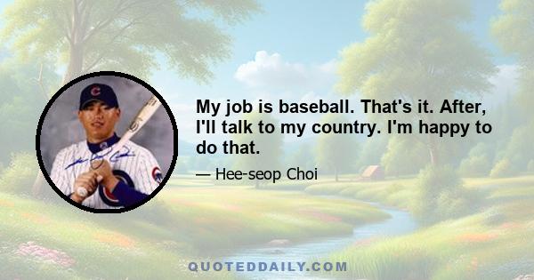 My job is baseball. That's it. After, I'll talk to my country. I'm happy to do that.