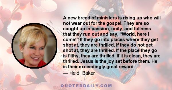 A new breed of ministers is rising up who will not wear out for the gospel. They are so caught up in passion, unity, and fullness that they run out and say, “World, here I come!” If they go into places where they get