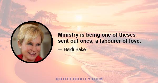 Ministry is being one of theses sent out ones, a labourer of love.