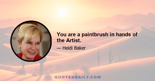 You are a paintbrush in hands of the Artist.