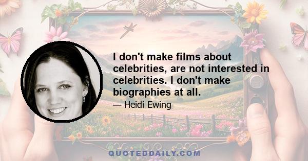 I don't make films about celebrities, are not interested in celebrities. I don't make biographies at all.