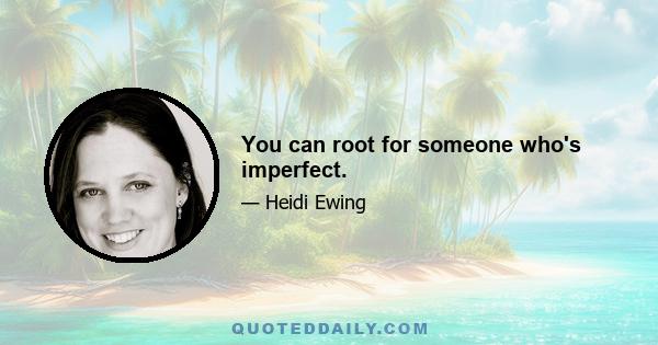 You can root for someone who's imperfect.