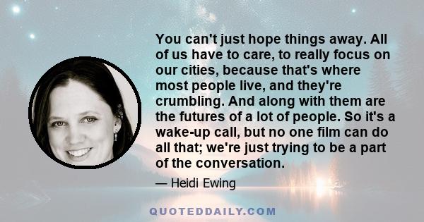 You can't just hope things away. All of us have to care, to really focus on our cities, because that's where most people live, and they're crumbling. And along with them are the futures of a lot of people. So it's a