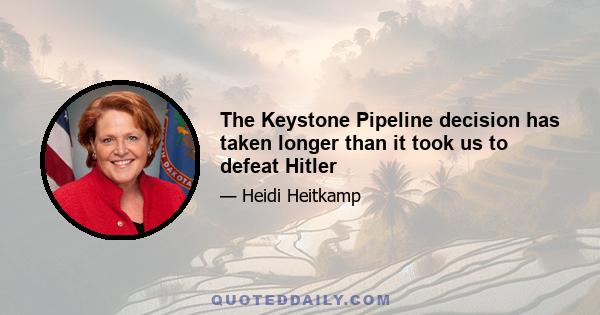 The Keystone Pipeline decision has taken longer than it took us to defeat Hitler