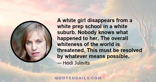 A white girl disappears from a white prep school in a white suburb. Nobody knows what happened to her. The overall whiteness of the world is threatened. This must be resolved by whatever means possible.