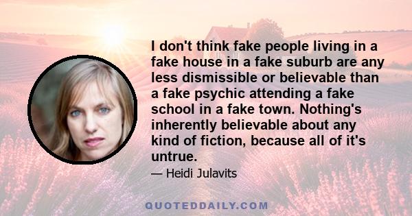 I don't think fake people living in a fake house in a fake suburb are any less dismissible or believable than a fake psychic attending a fake school in a fake town. Nothing's inherently believable about any kind of