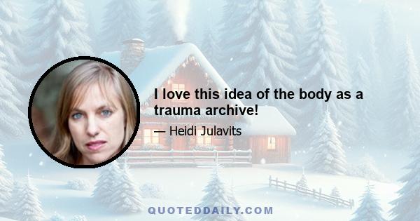 I love this idea of the body as a trauma archive!