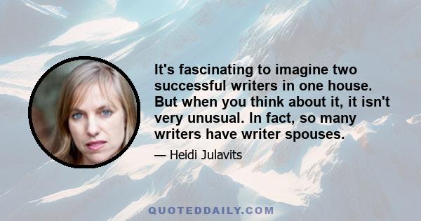 It's fascinating to imagine two successful writers in one house. But when you think about it, it isn't very unusual. In fact, so many writers have writer spouses.