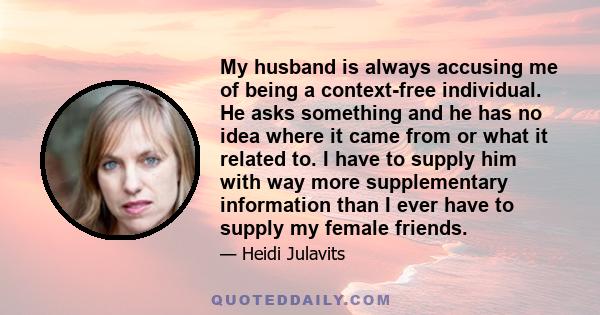 My husband is always accusing me of being a context-free individual. He asks something and he has no idea where it came from or what it related to. I have to supply him with way more supplementary information than I