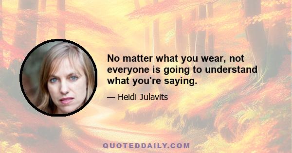 No matter what you wear, not everyone is going to understand what you're saying.